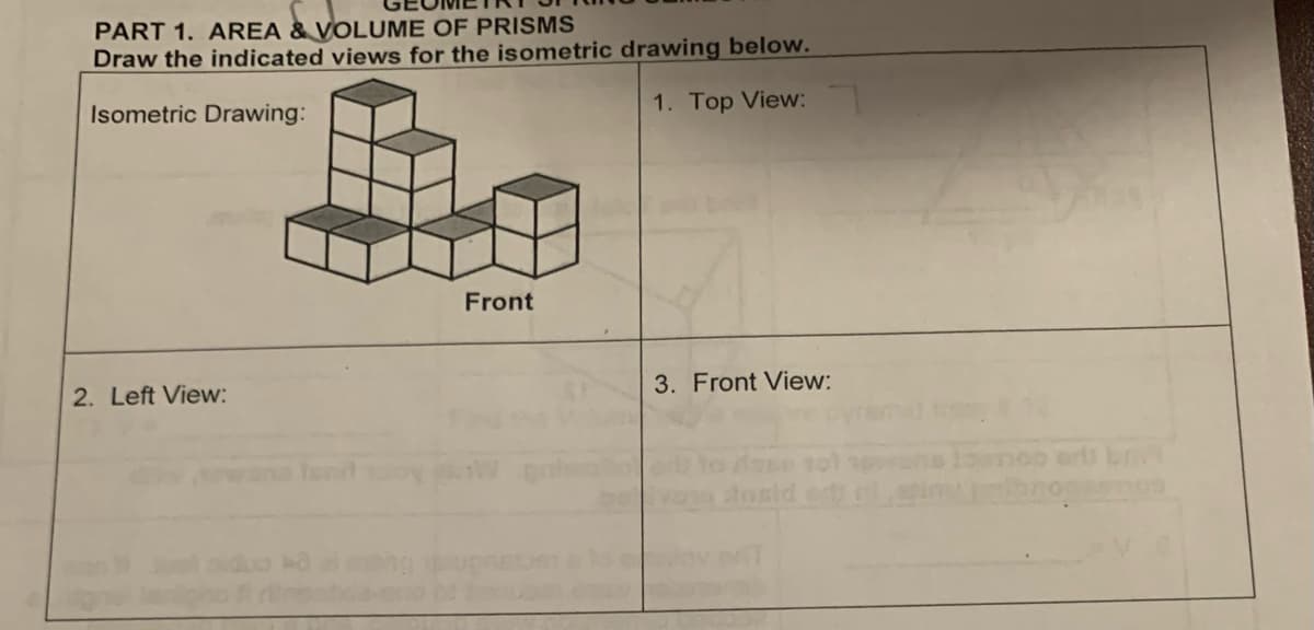 PART 1. AREA & VOLUME OF PRISMS
Draw the indicated views for the isometric drawing below.
Isometric Drawing:
1. Top View:
2. Left View:
Front
3. Front View: