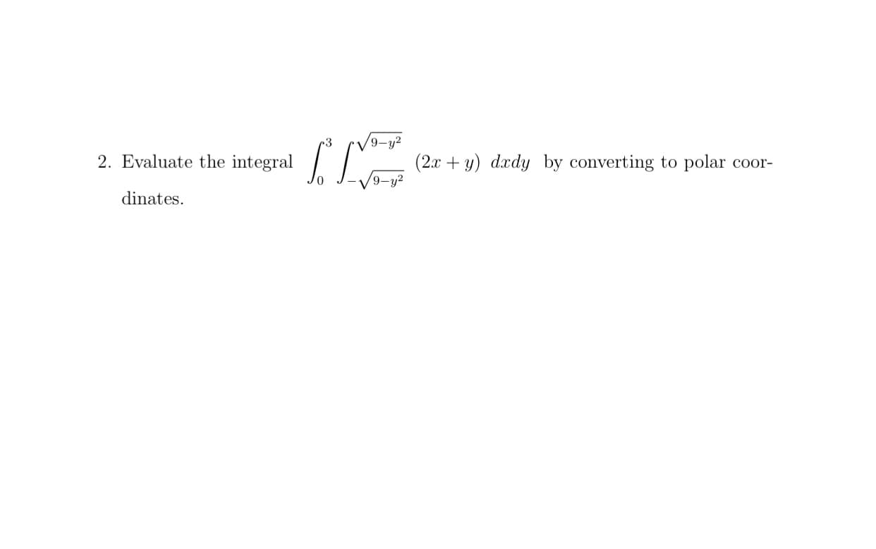 9-y²
2. Evaluate the integral
(2.x + y) dady by converting to polar
9-y?
Coor-
dinates.
