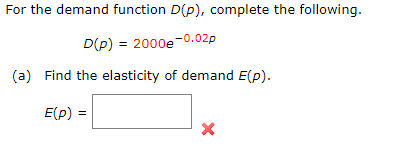 For the demand function D(p), complete the following.
D(P) = 2000e-0.02p
(a) Find the elasticity of demand E(p).
E(p) =