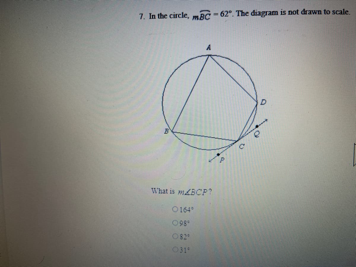 7. In the circle, mBC = 62°. The diagram is not drawn to scale.
What is m/BCP?
O164
098
829
031
