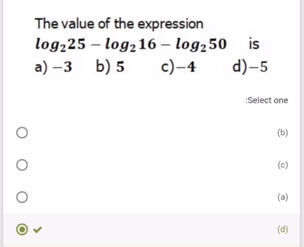 The value of the expression
log225 – log216 – log250
is
-
a) –3 b) 5
c)–4
d)-5
:Select one
(b)
(a)
(d)
