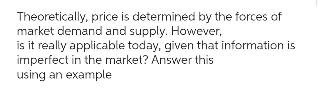 Theoretically, price is determined by the forces of
market demand and supply. However,
is it really applicable today, given that information is
imperfect in the market? Answer this
using an example
