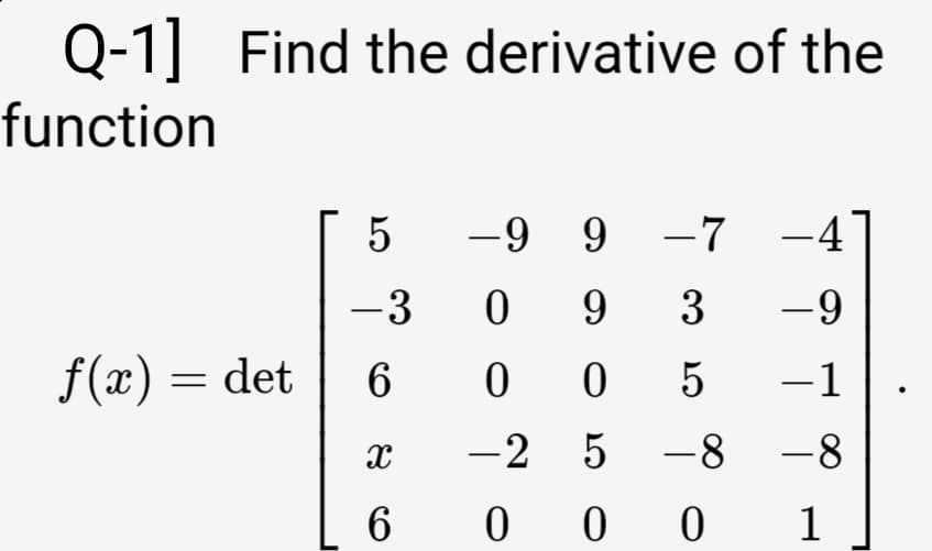 Q-1] Find the derivative of the
function
5
-9 9 -7
-4
-3
9
3
-9
f(x) = det
-1
-2 5 -8
-8
6
0 0 0
1
