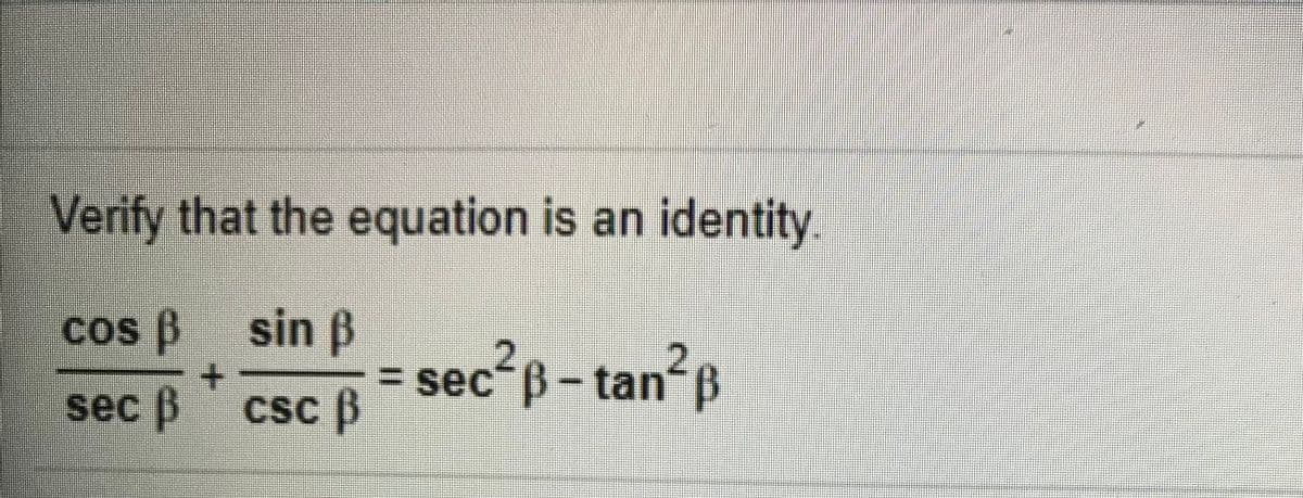 Verify that the equation is an identity.
cos ß sin B
= sec" B-tan“ B
sec ß csc B
