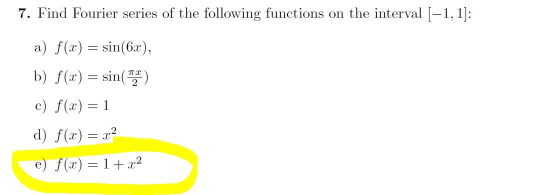 7. Find Fourier series of the following functions on the interval [-1, 1]:
a) f(x) = sin(6x),
b) f(x) = sin()
c) f(x) = 1
d) f(x) = x²
e) f(x) = 1+ 2
