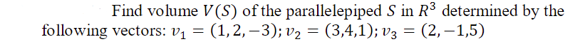 Find volume V(S) of the parallelepiped S in R3 determined by the
(3,4,1); v3
following vectors: vị = (1,2,–3); v2 = =
(2, –1,5)
