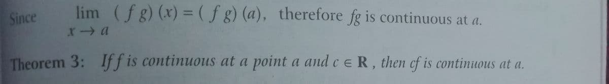 Since
lim (fg) (x) =(f g) (a), therefore fg is continuous at a.
Theorem 3: Iff is continuous at a point a and ce R, then cf is continuous at a.
