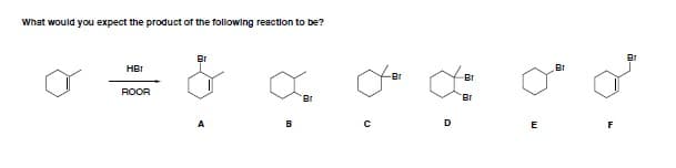 What would you expect the product of the following reaction to be?
HBI
Br
-Br
Br
ROOR
B.
Br
B
D
E
F
