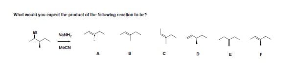 What would you expect the product of the following reaction to be?
Br
MECN
A
D
E
F
