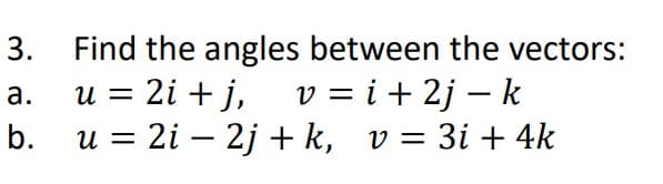 Find the angles between the vectors:
u = 2i + j,
b. u = 2i – 2j + k, v = 3i + 4k
3.
v = i + 2j – k
a.
-
-
