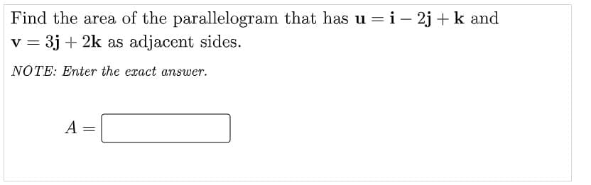 Find the area of the parallelogram that has u = i – 2j + k and
= 3j + 2k as adjacent sides.
NOTE: Enter the exact answer.
A =

