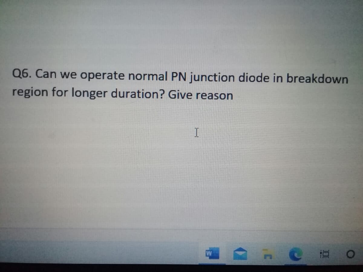 Q6. Can we operate normal PN junction diode in breakdown
region for longer duration? Give reason
I
