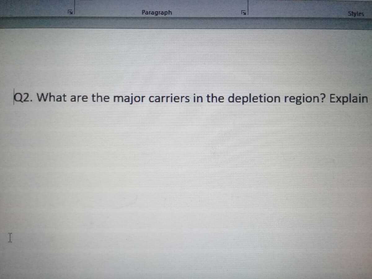 Paragraph
Styles
Q2. What are the major carriers in the depletion region? Explain

