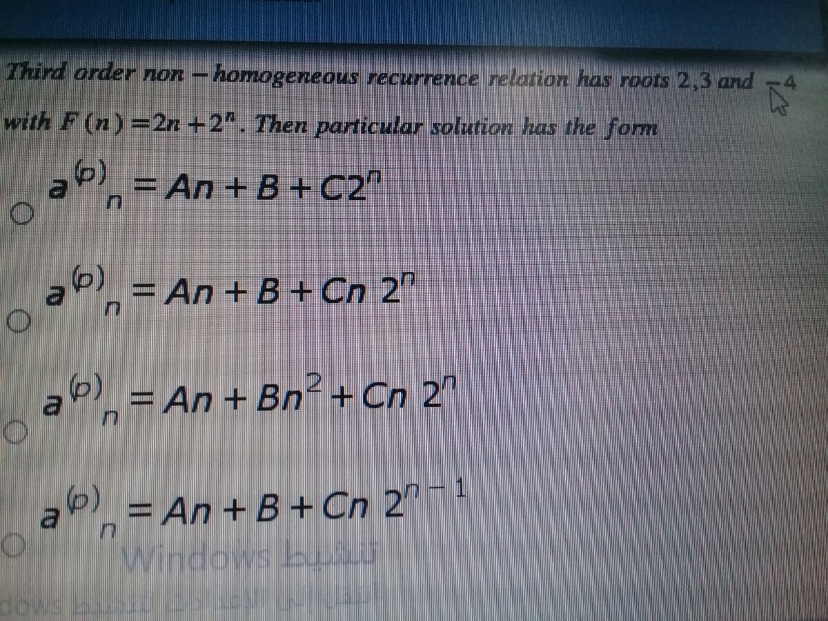 Third order non – homogeneous recurrence relation has roots 2,3 and
with F (n)=2n +2". Then particular solution has the form
a = An + B +C2"
"
a
6)
= An + B +Cn 2"
„= An + Bn² + Cn 2"
= An + B+ Cn 2"
