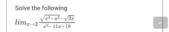 Solve the following
x³-x²-√√2x
limx→21 x²-11x+18