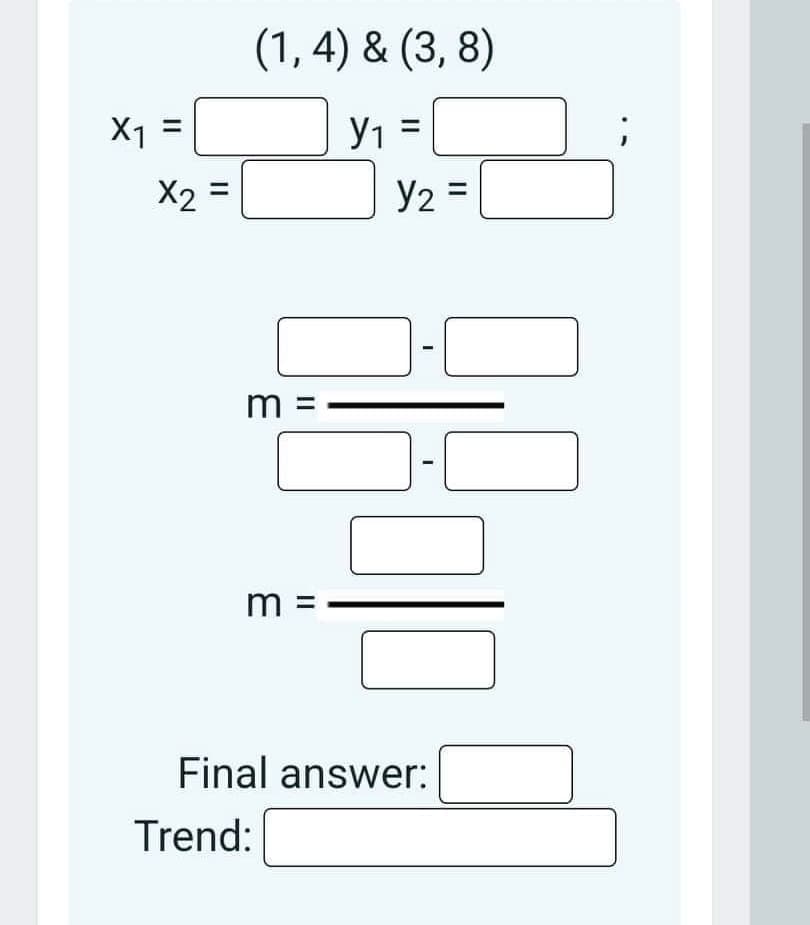X1 =
X2 =
(1,4) & (3, 8)
Y₁ =
Trend:
Y2 =
m
m
Final answer: