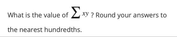 What is the value of Σ
Σxy ?
xy? Round your answers to
the nearest hundredths.