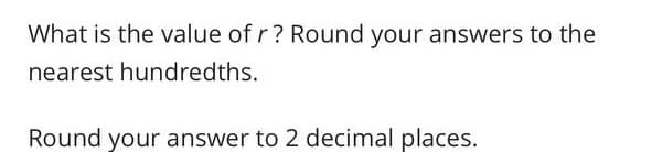 What is the value of r? Round your answers to the
nearest hundredths.
Round your answer to 2 decimal places.
