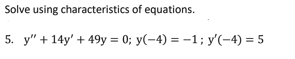 Solve using characteristics of equations.
5. y" + 14y' + 49y = 0; y(-4) = -1; y'(-4) = 5
