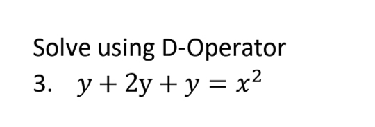 Solve using D-Operator
3. y + 2y + y = x²
