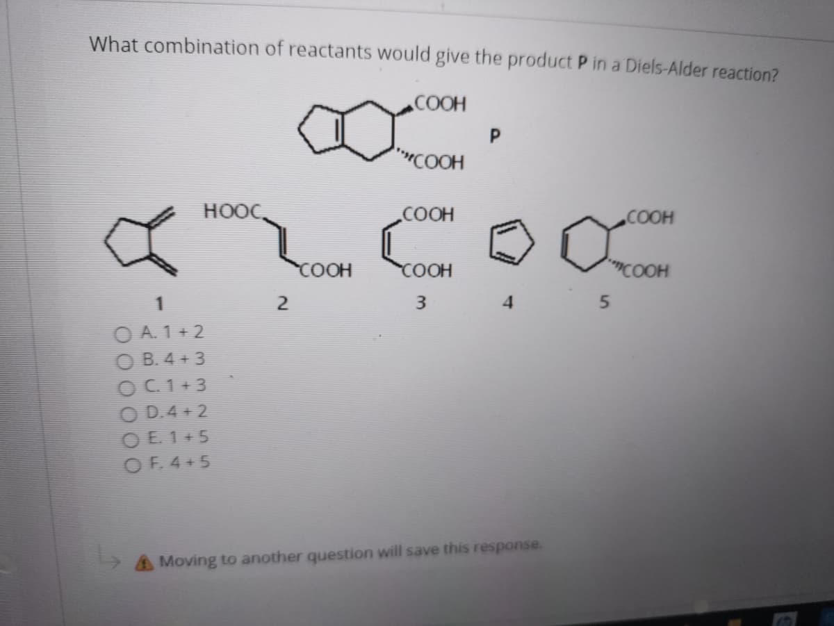 What combination of reactants would give the product P in a Diels-Alder reaction?
COOH
COOH
HOOC
COOH
COOH
COOH
COOH
COOH
3.
4.
O A. 1+2
O B. 4 + 3
O C. 1+3
O D.4 + 2
O E 1+5
O F. 4 + 5
AMoving to another question will save this response.

