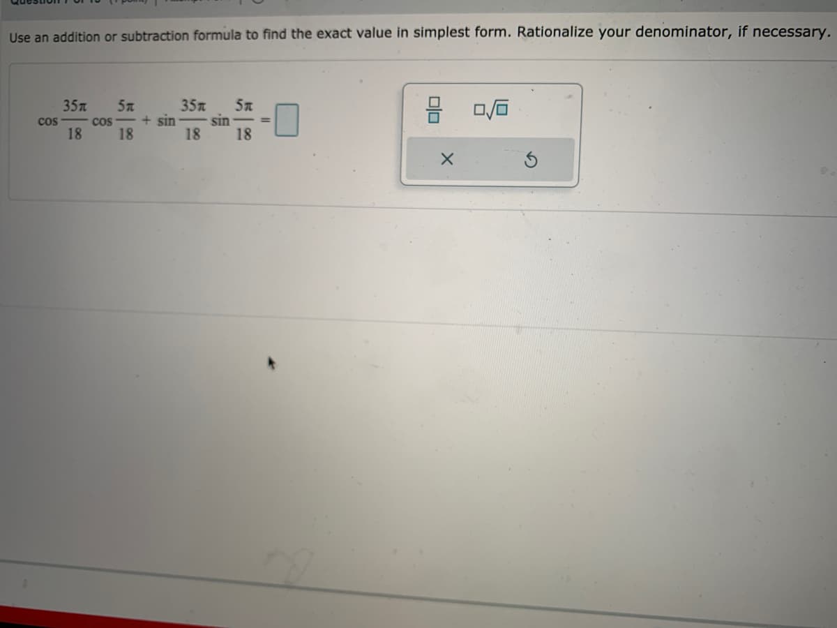 Use an addition or subtraction formula to find the exact value in simplest form. Rationalize your denominator, if necessary.
35m
+ sin
18
5n
sin
18
35л
57
cos
cos
%3D
18
18
