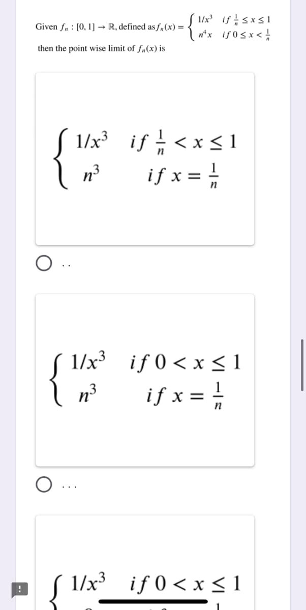 1/x if sx<1
n*x if 0<x <
Given fn : [0, 1] → R, defined as f„(x) =
then the point wise limit of f,(x) is
S 1/x* if <x < 1
if x =
.3
S 1/x³ if 0 < x<1
if x =
n3
1/x³ if 0 < x <1
