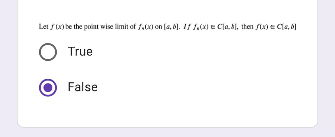 Let f (x) be the point wise limit of fn(x) on [a, b]. If f„(x) e C[a, b], then f(x) E C[a, b]
O True
False
