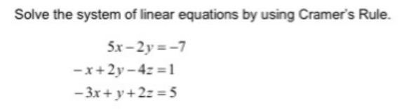 Solve the system of linear equations by using Cramer's Rule.
5x-2y =-7
-x+2y – 4z =1
- 3x + y +2z = 5
