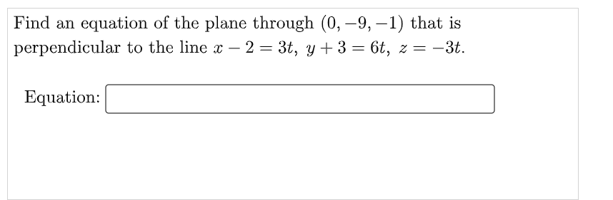 Find an equation of the plane through (0, –9, –1) that is
perpendicular to the line x – = -3t.
2 = 3t, y + 3 = 6t, z
Equation:
