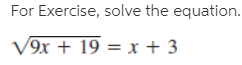 For Exercise, solve the equation.
V9x + 19 = x + 3
