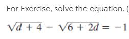 For Exercise, solve the equation. (
Vd + 4 - V6 + 2d = -1
