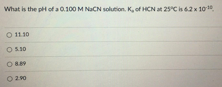 What is the pH of a 0.100 M NaCN solution. K, of HCN at 25°C is 6.2 x 10-10.
O 11.10
O 5.10
8.89
O 2.90
