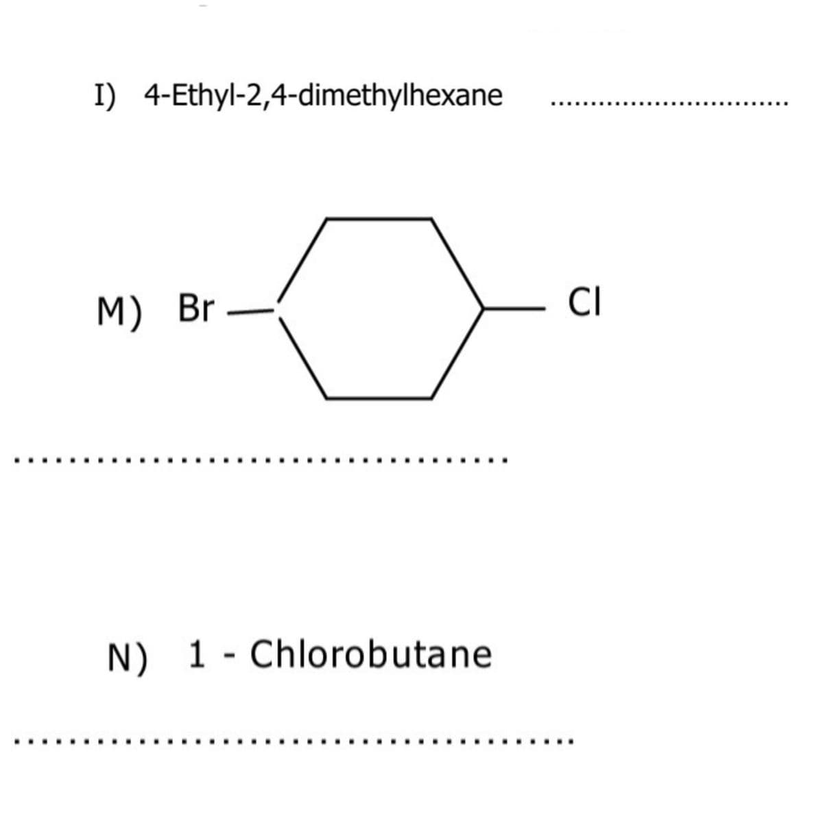 I) 4-Ethyl-2,4-dimethylhexane
M) Br –
CI
N) 1 - Chlorobutane
..
.
