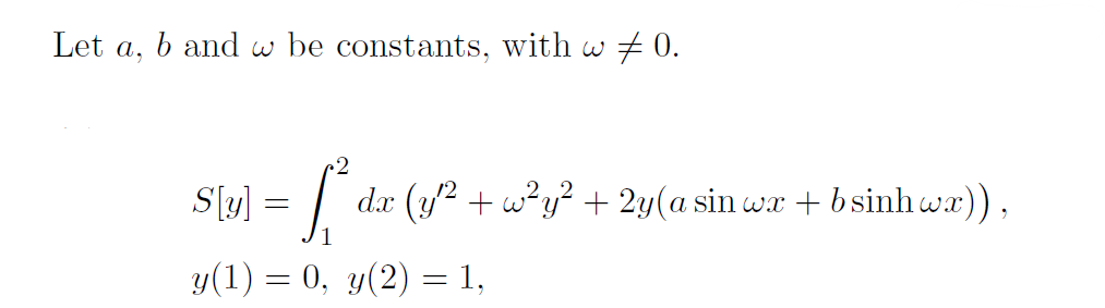 Let a, b and w be constants, with w ‡ 0.
S[y] = [² da (y^² + w²y² + 2y(a sin war + bsinhwa)),
dx
y(1) = 0, y(2) = 1,