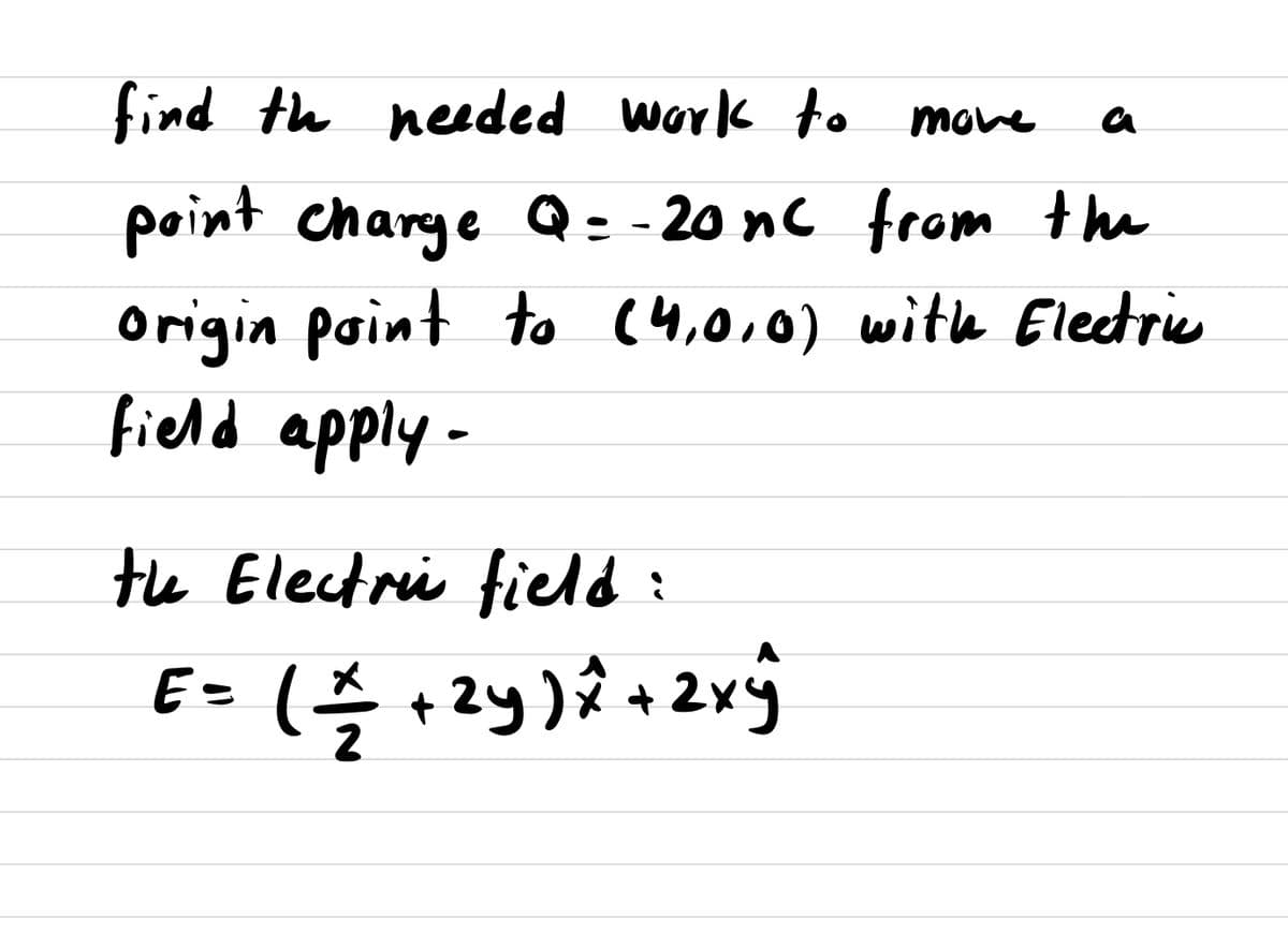 find th needed work o move
a
point charge Q: - 20 nc from the
Origin paint to (4,0,0) wite Electrie
field apply-
the Electri field:
E=
