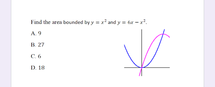 Find the area bounded by y = x? and y = 6x – x².
A. 9
В. 27
С. 6
D. 18
