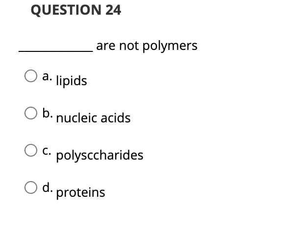 QUESTION 24
are not polymers
а.
lipids
b. nucleic acids
С.
polysccharides
d. proteins
