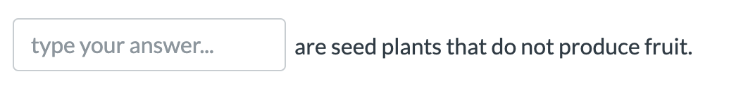 type your answer...
are seed plants that do not produce fruit.

