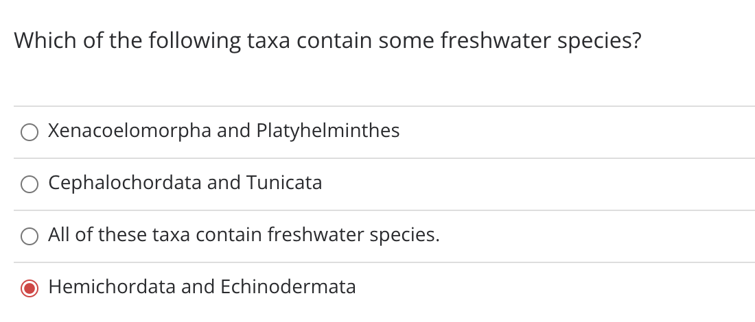 Which of the following taxa contain some freshwater species?
Xenacoelomorpha and Platyhelminthes
O Cephalochordata and Tunicata
All of these taxa contain freshwater species.
Hemichordata and Echinodermata
