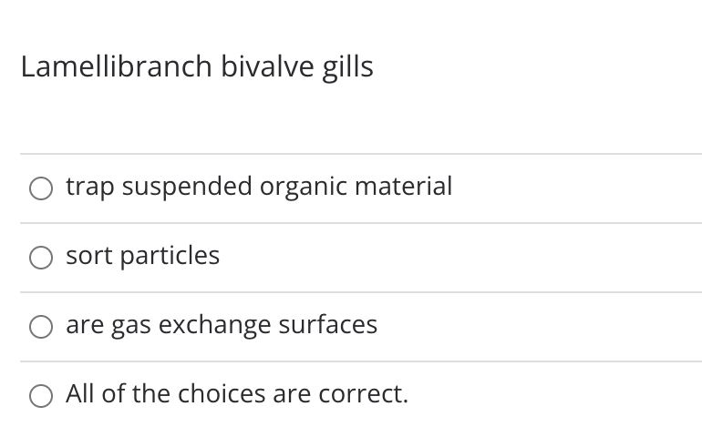 Lamellibranch bivalve gills
trap suspended organic material
sort particles
are gas exchange surfaces
O All of the choices are correct.

