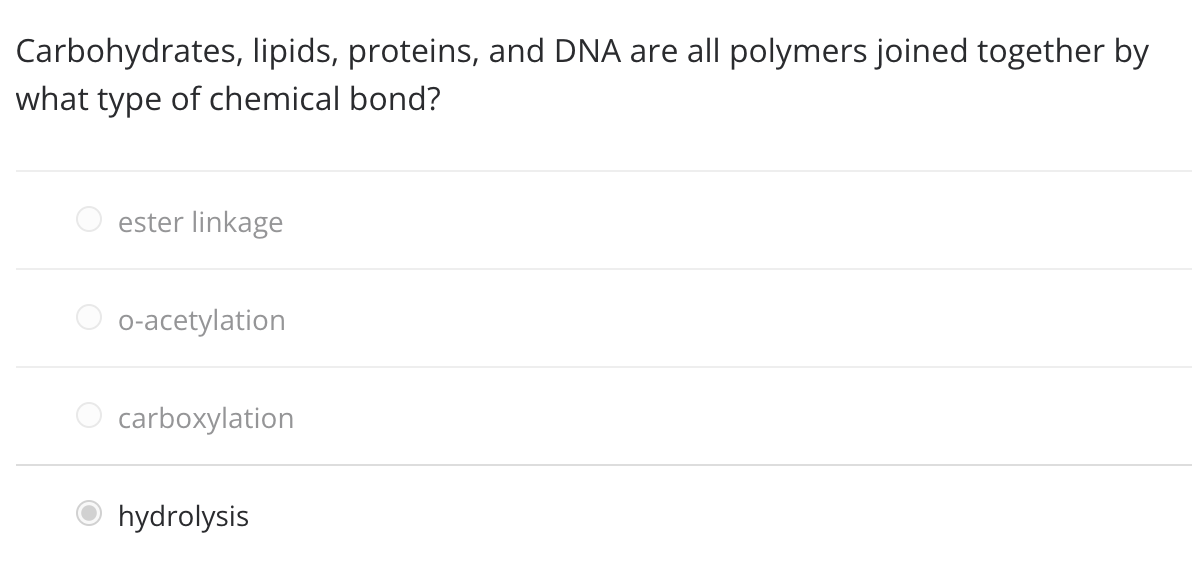 Carbohydrates, lipids, proteins, and DNA are all polymers joined together by
what type of chemical bond?
ester linkage
o-acetylation
carboxylation
hydrolysis
