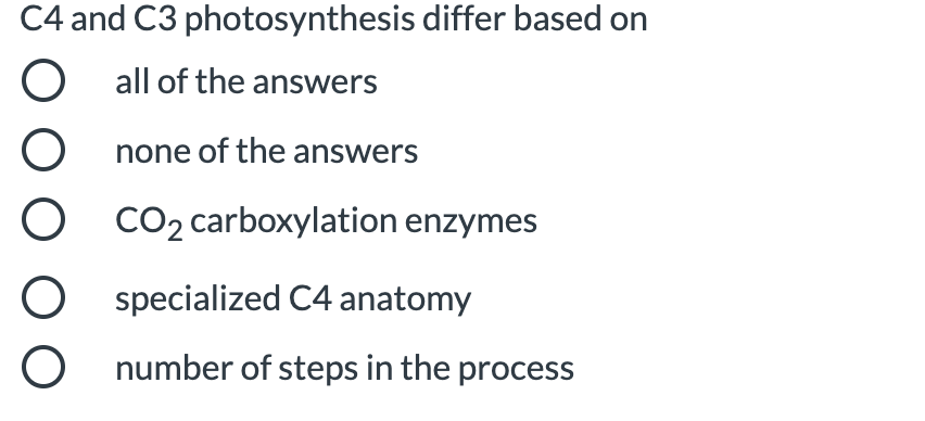 C4 and C3 photosynthesis differ based on
O all of the answers
O none of the answers
CO2 carboxylation enzymes
specialized C4 anatomy
number of steps in the process
