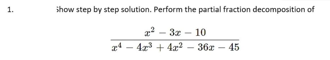 1.
show step by step solution. Perform the partial fraction decomposition of
x²
3x 10
x4 4x³+4x² - 36x - 45
-