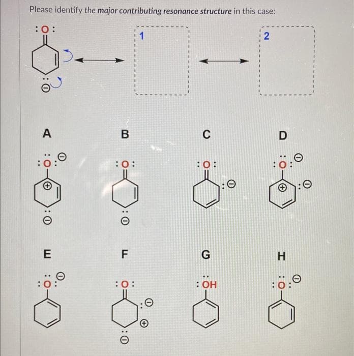 Please identify the major contributing resonance structure in this case:
:O:
d..
A
:0
+
0
E
O:
B
:0:
0:0
LL
F
:0:
1
C
:0:
G
: OH
O
2
D
H
:0: