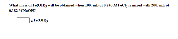 What mass of Fe(OH)3 will be obtained when 100. mL of 0.240 M FeClz is mixed with 200. mL of
0.182 MNAOH?
|g Fe(OH)3
