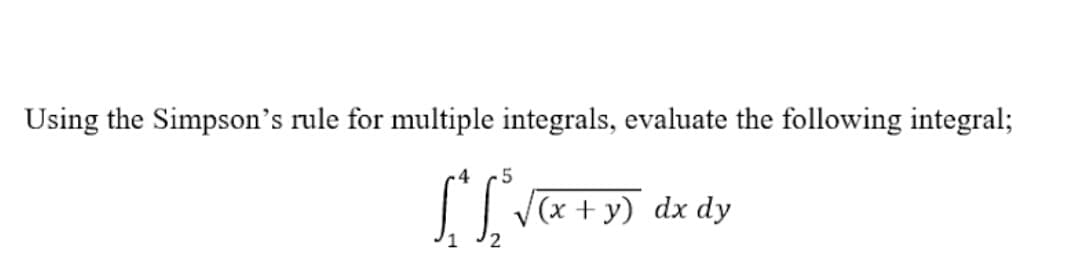 Using the Simpson's rule for multiple integrals, evaluate the following integral;
| V(x + y) dx dy
2
