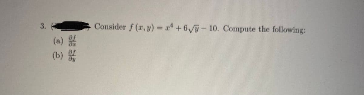 3.
Consider f (x, y) = x4 + 6/ỹ - 10. Compute the following:
(a)
(b)
