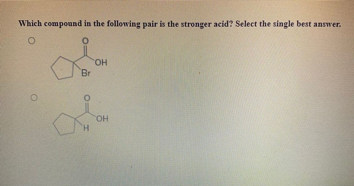 Which compound in the following pair is the stronger acid? Select the single best answer.
HO.
Br
HO.
11

