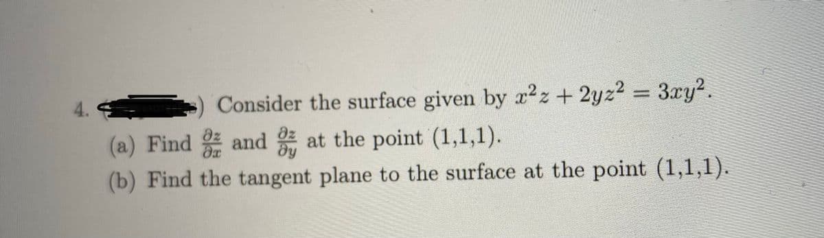 4.
Consider the surface given by x2z+ 2yz² = 3xy2.
(a) Find and at the point (1,1,1).
(b) Find the tangent plane to the surface at the point (1,1,1).
